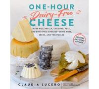 One-Hour Dairy-Free Cheese: Make Mozzarella, Cheddar, Feta, and Brie-Style Cheeses -- Using Nuts, Seeds, and Vegetables