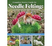 Claudia Marie L Complete Starter Guide to Needle Felting: Enchanted (Tascabile)