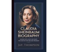 CLAUDIA SHEINBAUM BIOGRAPHY: Leading with Logic and Heart - The Scientist Who Became President.