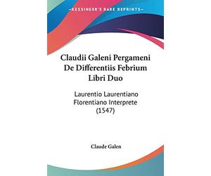 Claudii Galeni Pergameni De Differentiis Febrium Libri Duo: Laurentio Laurentiano Florentiano Interprete