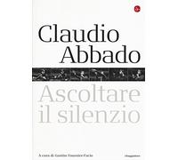 Claudio Abbado. Ascoltare il silenzio