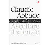 Claudio Abbado. Ascoltare il silenzio - 2015 - Il Saggiatore