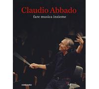 Claudio Abbado. Fare musica insieme. Catalogo della mostra (28 marzo-28 giugno 2015). Ediz. speciale