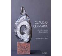 Claudio Cermaria. Oltre la materia della scultura. Catalogo della mostra (Gazoldo, 13 aprile-26 maggio 2019). Ediz. illustrata