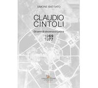 Claudio Cintoli. Gli anni di docenza a Latina (1969-1977), Catalogo della mostra (Latina, 10-24 novembre 2018). Ediz. illustrata