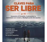 Claves para Ser Libres: Restaurando el corazón, intimidad con Cristo, liberando discípulos.