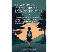 Claves para transformar la incertidumbre: Cómo enfrentar el cambio, tomar decisiones claras y fortalecer tu bienestar emocional