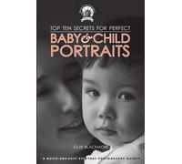 Clay Blackmore Top Ten Secrets for Perfect Baby & Child Portraits (Tascabile)