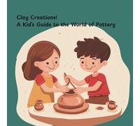 Clay Creations! A Kid’s Guide to the World of Pottery