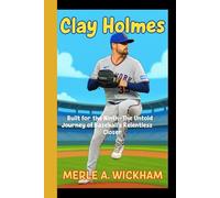 CLAY HOLMES: Built for the ninth - The Untold journey of Baseball's relentless closer