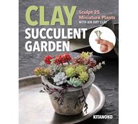 Clay Succulent Garden: Sculpt 25 Miniature Plants With Air-Dry Clay