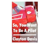 Clayton Davis So, You Want to Be a Pilot (Tascabile)