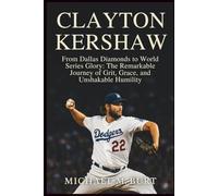 Clayton Kershaw: From Dallas Diamonds to World Series Glory: The Remarkable Journey of Grit, Grace, and Unshakable Humility