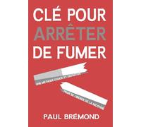 CLÉ POUR ARRÊTER DE FUMER: Une méthode douce et définitive pour se libérer de la nicotine