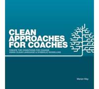 Clean Approaches for Coaches: How to Create the Conditions for Change Using Clean Language and Symbolic Modelling