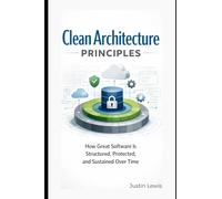 Clean Architecture Principles: How Great Software Is Structured, Protected, and Sustained Over Time