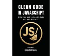 CLEAN CODE IN JAVASCRIPT: Write Clear and Sustainable Code with Best Practices
