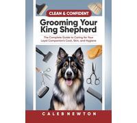 Clean & Confident: Grooming Your King Shepherd: The Complete Guide to Caring for Your Loyal Companion’s Coat, Skin, and Hygiene