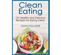 Clean Eating: 151 Healthy and Delicious Recipes For Eating Clean