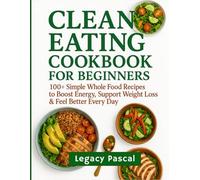 Clean eating cookbook for beginners: Clean Eating Cookbook for Beginners: 100+ Simple Whole Food Recipes to Boost Energy, Support Weight Loss & Feel Better Every Day