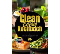 Clean Eating Kochbuch: Wie du mit natürlichen Zutaten deinen Körper entlastest - und Genuss ohne Verzicht neu entdeckst.