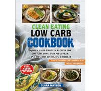 Clean Eating Low Carb Cookbook: Quick High-Protein Recipes for Weight Loss, Easy Meal Prep, and Healthy Living on a Budget.