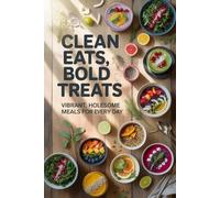 Clean Eats, Bold Treats: Vibrant, Wholesome Meals for Every Day