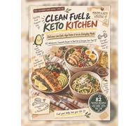 Clean Fuel & Keto Kitchen: 82 Delicious Low-Carb, High-Protein & Fat-Loss Everyday Meals