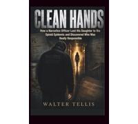 Clean Hands: How a Narcotics Officer Lost His Daughter to the Opioid Epidemic and Discovered Who Was Really Responsible: 27