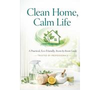 Clean Home, Calm Life: A Practical, Eco-Friendly, Room-by-Room Guide Trusted by Profession