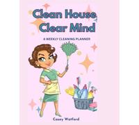 Clean House, Clear Mind: A Weekly Cleaning Planner to Simplify Your Routine and Create a Home You Love