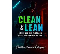 Clean & Lean: Simple Gym Workouts and Meals for Maximum Muscle