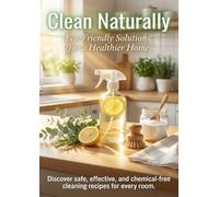 Clean Naturally: Eco-Friendly Solutions for a Healthier Home: Discover safe, effective, and chemical-free cleaning recipes for every room.