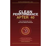 Clean Performance After 40: How to Build Strength, Energy and Focus Without Chemicals