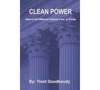 Clean Power: How to Act Without Control, Fear, or Force