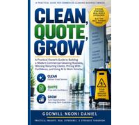 Clean, Quote, Grow: A Practical Owner’s Guide to Building a Modern Commercial Cleaning Business, Winning Recurring Clients, Pricing With Confidence, and Using AI to Work Smarter