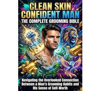 Clean Skin Confident Man: The Complete Grooming Bible: Navigating the Overlooked Connection Between a Man's Grooming Habits and His Sense of Self-Worth