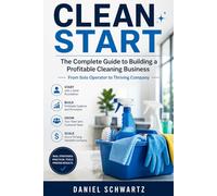 CLEAN START: The Complete Guide to Building a Profitable Cleaning Business