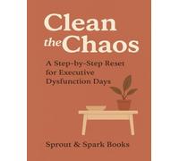 Clean the Chaos: A Step-by-Step Reset for Executive Dysfunction Days: Gentle Guidance for Neurodivergent Adults to Regain Control at Home