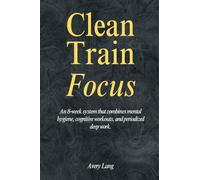 Clean ¿ Train ¿ Focus: An 8¿week system that combines mental hygiene, cognitive workouts, and periodized deep work.