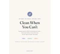 Clean When You Can't: A Gentle Reset for ADHD & Overwhelmed Minds - The Reset List, Room-by-Room Recipes & Zero-Shame Prompts for the Days You Can't Start