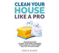 Clean Your House Like a Pro: Proven Methods To Keep Your Home Organized, Deep Cl