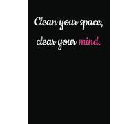 Clean Your Space Clear Your Mind: A Motivational Journal Designed To Help You Keep Your Home Tidy Daily