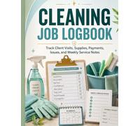 Cleaning Job Logbook: Track Client Visits, Supplies, Payments, Issues, and Weekly Service Notes