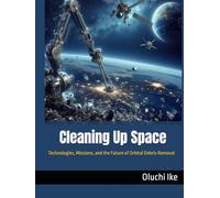 Cleaning Up Space: Technologies, Missions, and the Future of Orbital Debris Removal