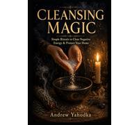 Cleansing Magic: Simple Rituals to Clear Negative Energy, Cleanse Your Home, Protect What Matters, and Break the Cycle of Bad Luck