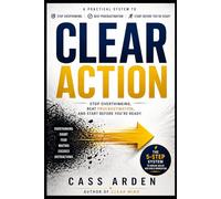 CLEAR ACTION: Stop Overthinking, Beat Procrastination, and Start Before You’re Ready