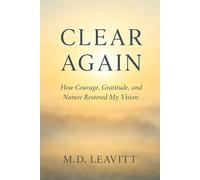 Clear Again: How Courage, Gratitude , and Nature Restored My Vision