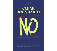 Clear Boundaries: How to Say No, Protect Your Energy, and Build Relationships on Your Terms