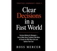 Clear Decisions in a Fast World: Decision-Making for Managers - How to Make Sharp, Confident Calls When AI Floods You With More Data and Options Than Ever (A Practical Leadership Book)